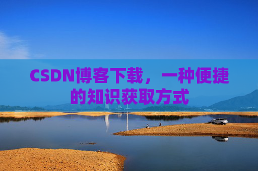 CSDN博客下载,一种便捷的知识获取方式